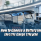 How to Choose a Battery for Electric Cargo Tricycle
